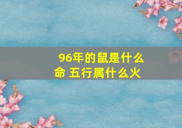 96年的鼠是什么命 五行属什么火